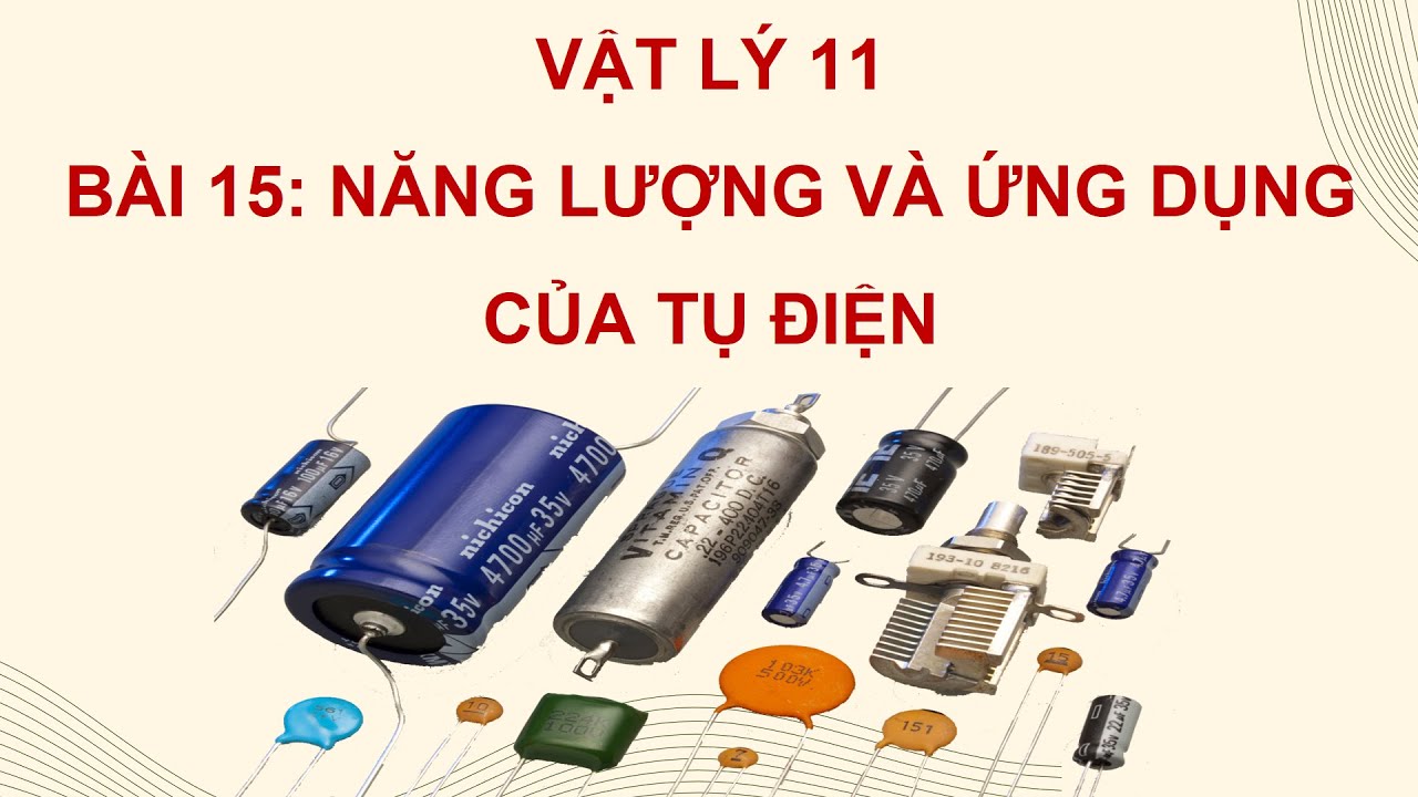 VẬT LÝ 11 CTST - BÀI 15: NĂNG LƯỢNG VÀ ỨNG DỤNG CỦA TỤ ĐIỆN