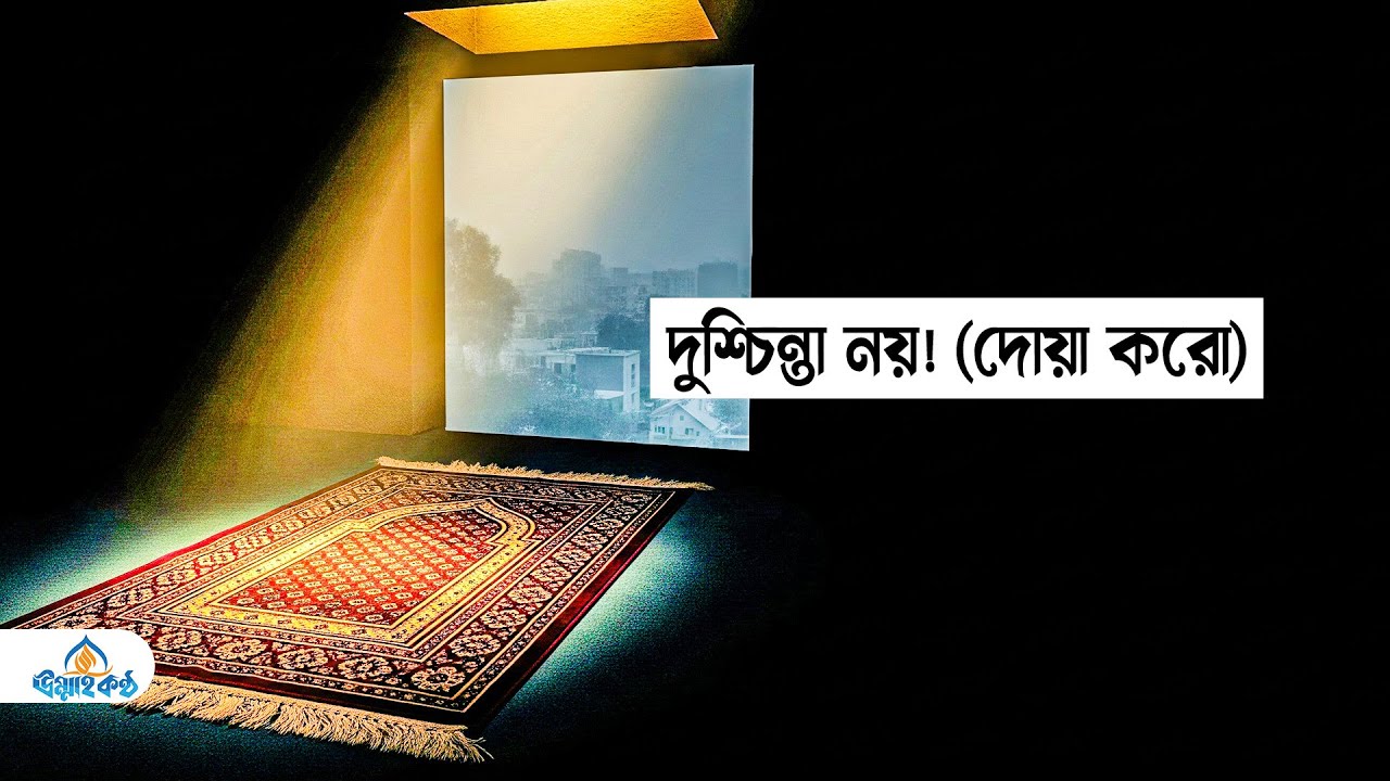 দুশ্চিন্তা বাদ দাও! (শুধু এই দোয়াটা করো, বদলে যাবে জীবন)