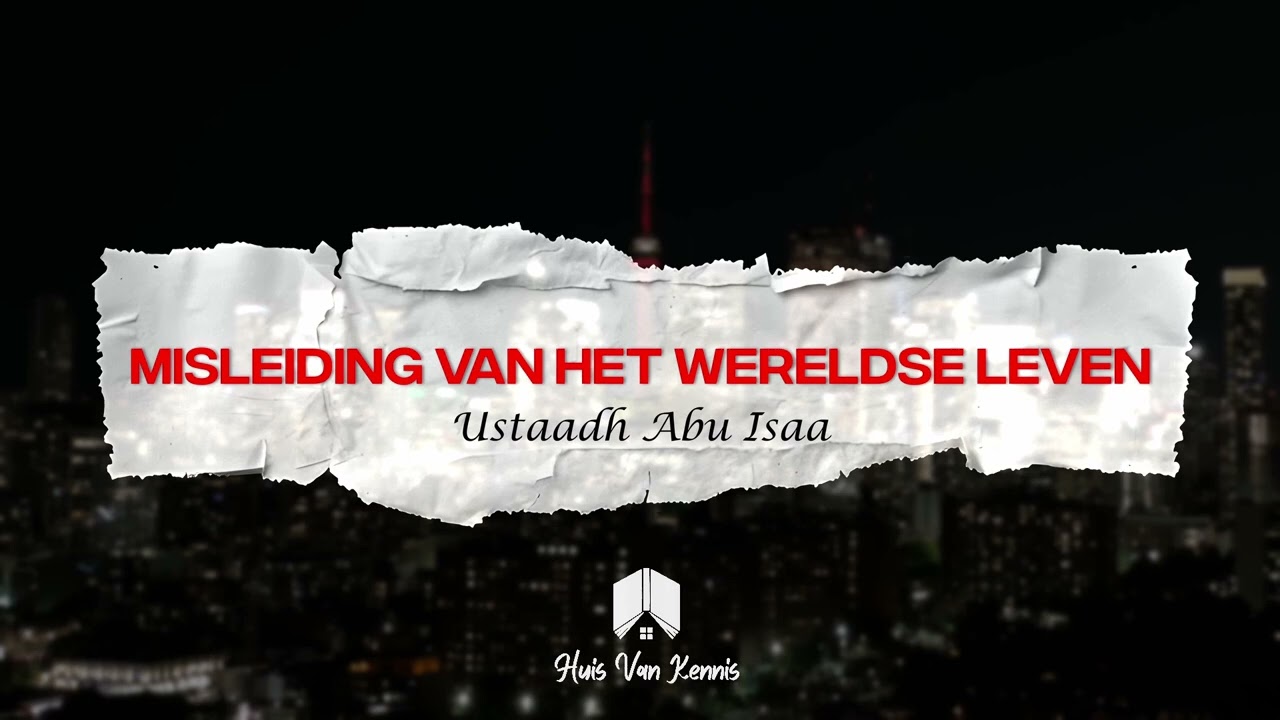 Lezing: Misleiding van het Wereldse Leven – Ustaadh Abu Isaa