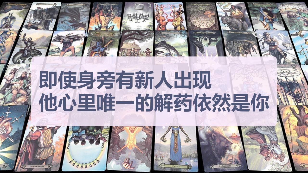 Tarot✨即使身旁有新人出现，他心里唯一的解药依然是你
