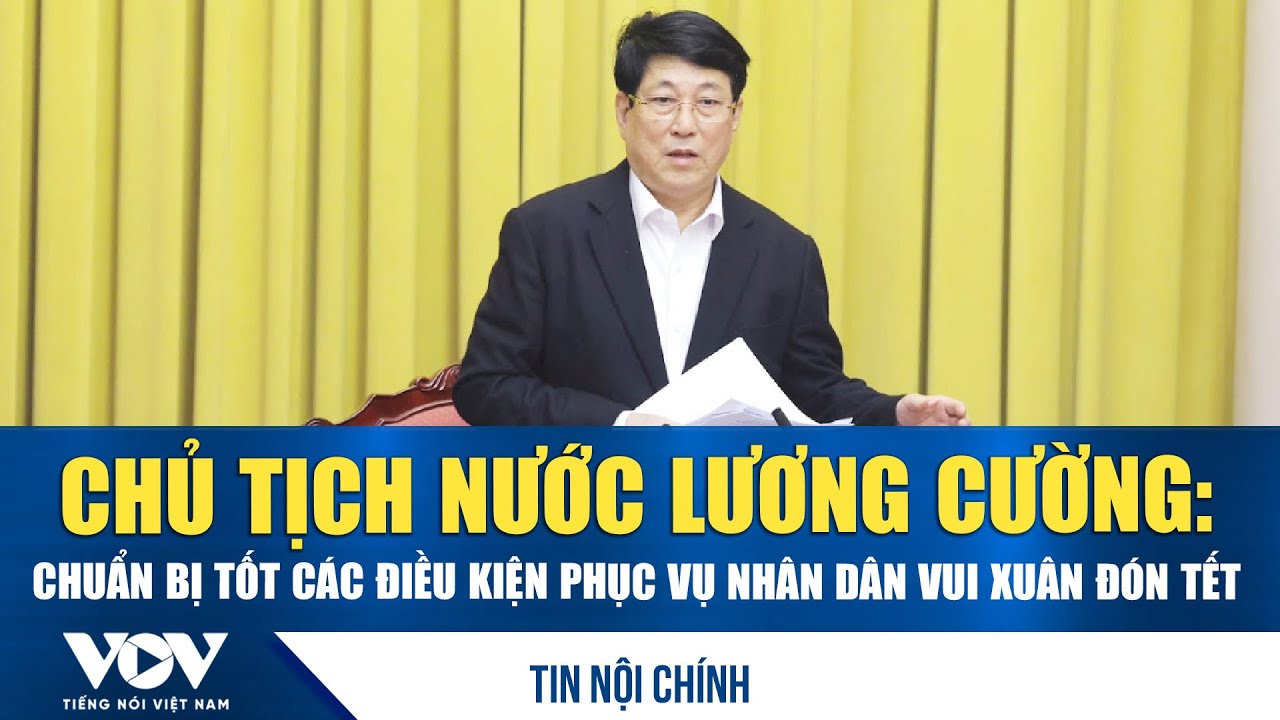 Chủ tịch nước Lương Cường: Chuẩn bị tốt các điều kiện phục vụ nhân dân vui Xuân đón Tết | VOV