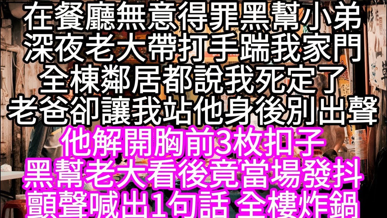 在餐廳無意得罪黑幫小弟深夜老大帶打手踹我家門全棟鄰居都說我死定了老爸卻讓我站他身後別出聲 他解開胸前3枚扣子黑幫老大看後竟當場發抖 #心書時光 #為人處事 #生活經驗 #情感故事 #唯美频道 #