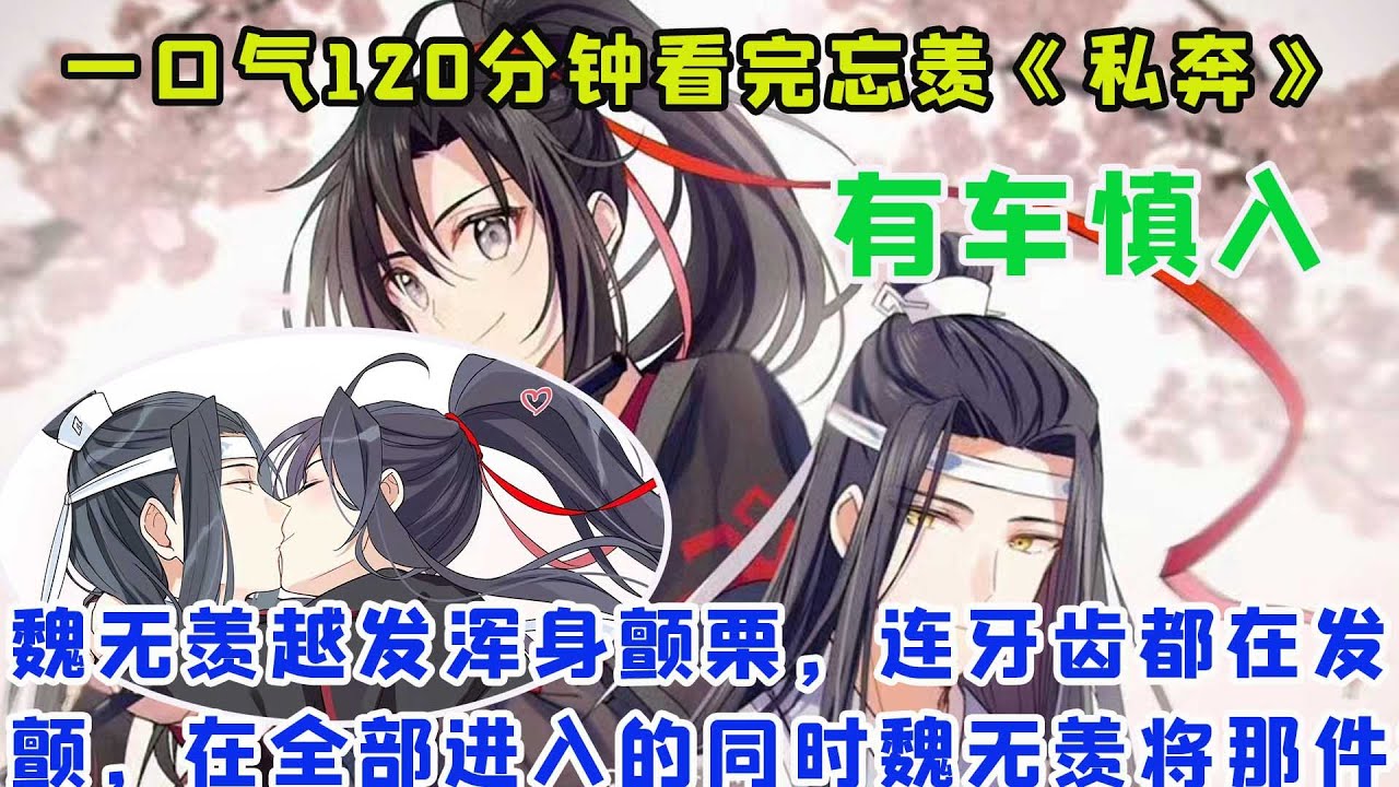 一口气120分钟看完忘羡《私奔》魏无羡越发浑身颤栗，连牙齿都在发颤