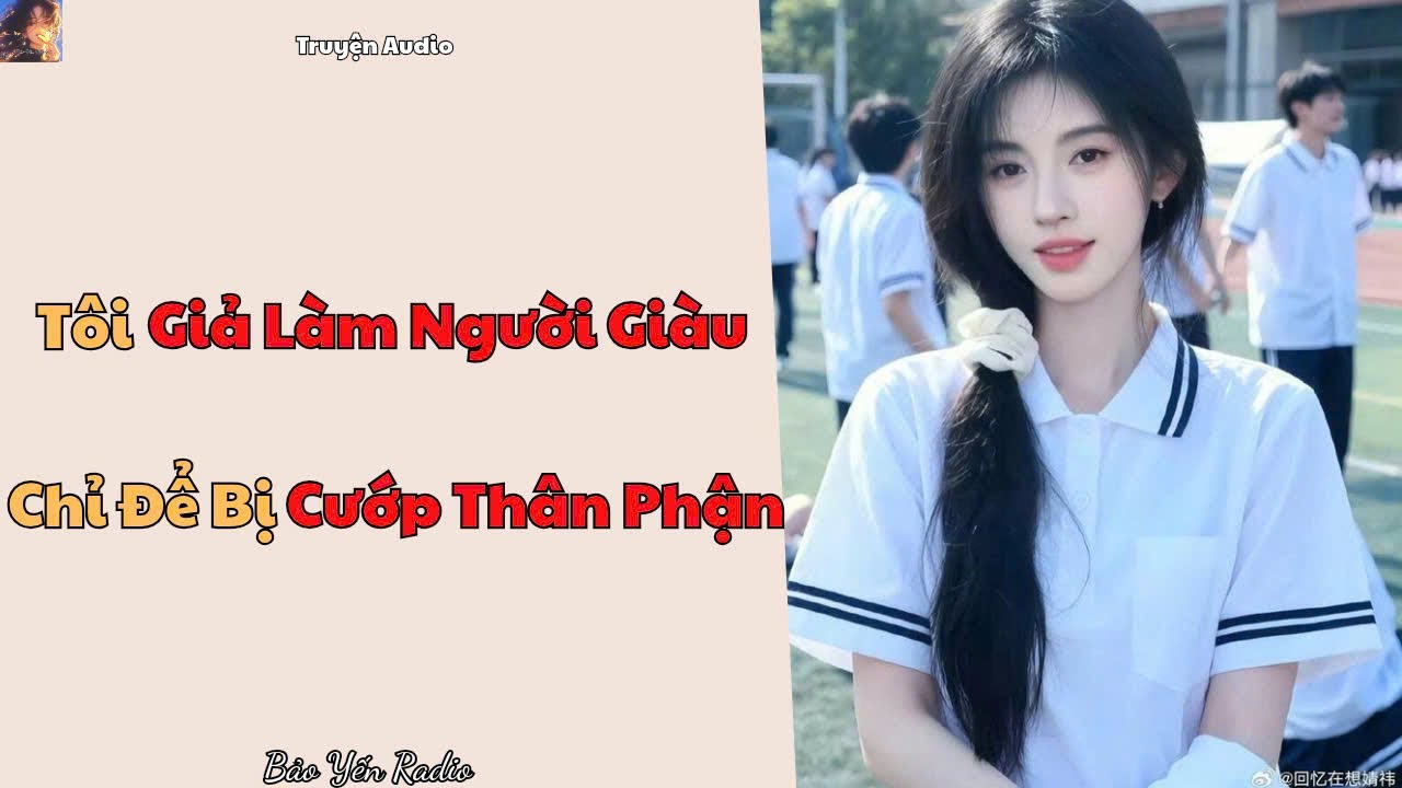Truyện Audio : Tôi Giả Làm Người Giàu… Chỉ Để Bị Cướp Thân Phận