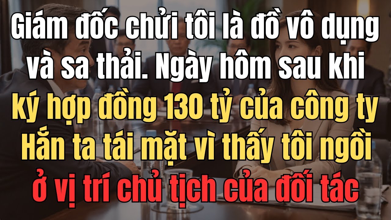 Giám Đốc Chửi Tôi Vô Dụng Và Sa Thải. Ngày Hôm Sau Khi Ký Hợp Đồng130 Tỷ Của Công Ty, Hắn Ta TáiMặt