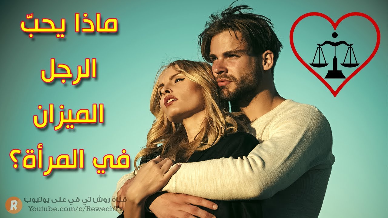 ماذا يحب الرجل الميزان في المرأة ؟ ما هي الصفات التي يبحث عنها رجل برج الميزان في شريكة حياته ؟