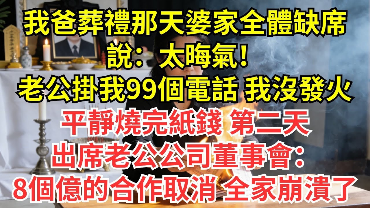 我爸葬禮那天婆家全體缺席 説：太晦氣！老公掛我99個電話 我沒發火 平靜燒完紙錢第二天 出席老公公司董事會：8個億的合作取消 全家崩潰了#情感#婆媳#家庭#智慧