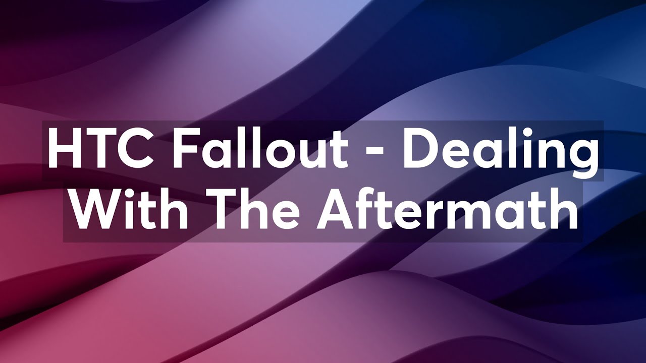 HTC Fallout - Dealing With The Aftermath