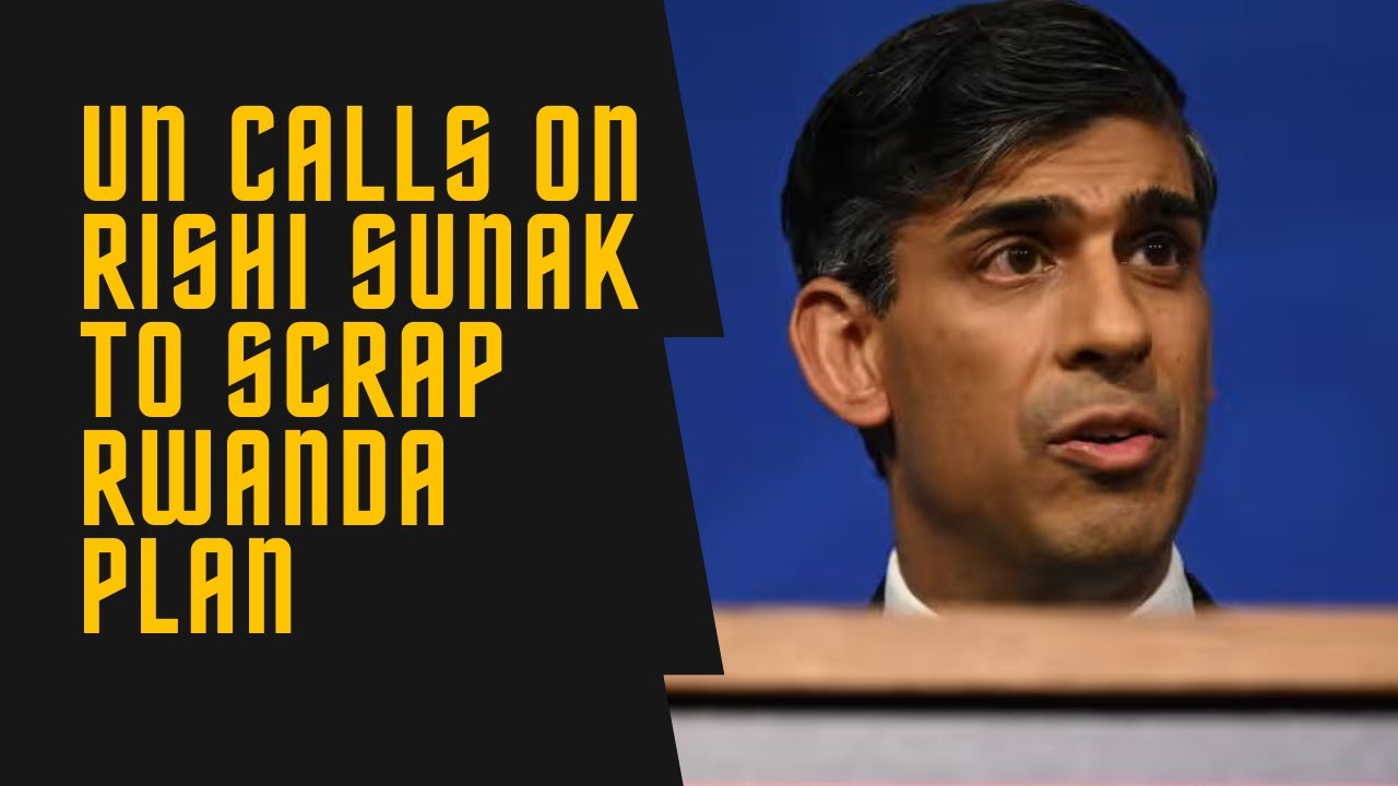 Urgent UN Appeal: Abandon Rishi Sunak's Controversial Rwanda Scheme