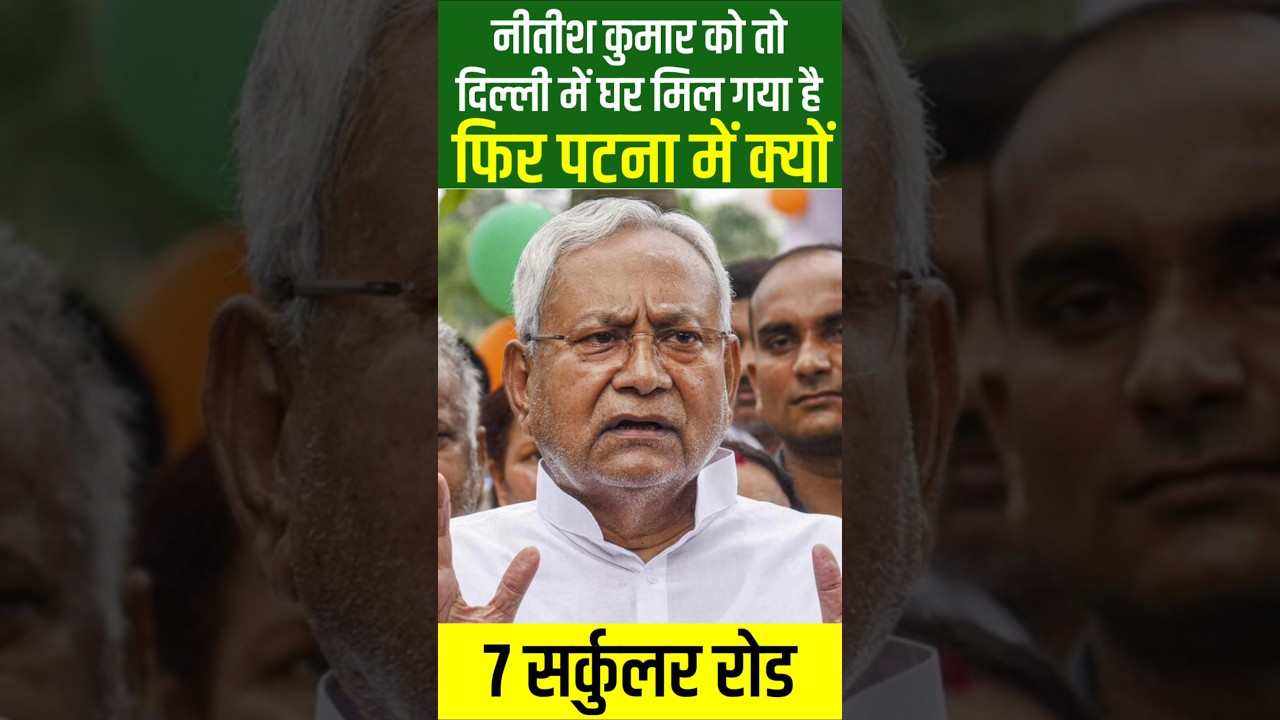Nitish Kumar तो अब CM नहीं, Rajyasabha MP है, Delhi में घर मिल गया, फिर Patna में क्यों 7 नंबर बंगला