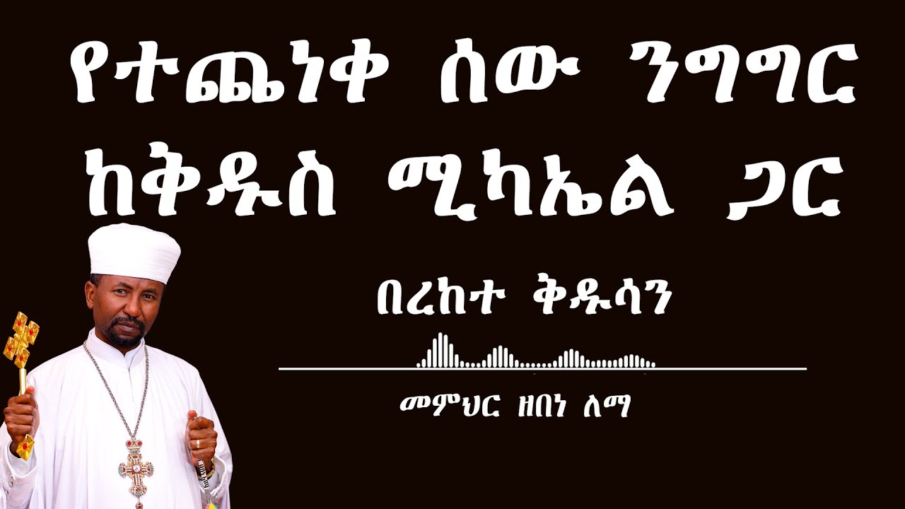 የተጨነቀ ሰው ንግግር ከቅዱስ  ሚካኤል ጋር  || በረከተ ቅዱሳን || መምህር ዘበነ ለማ