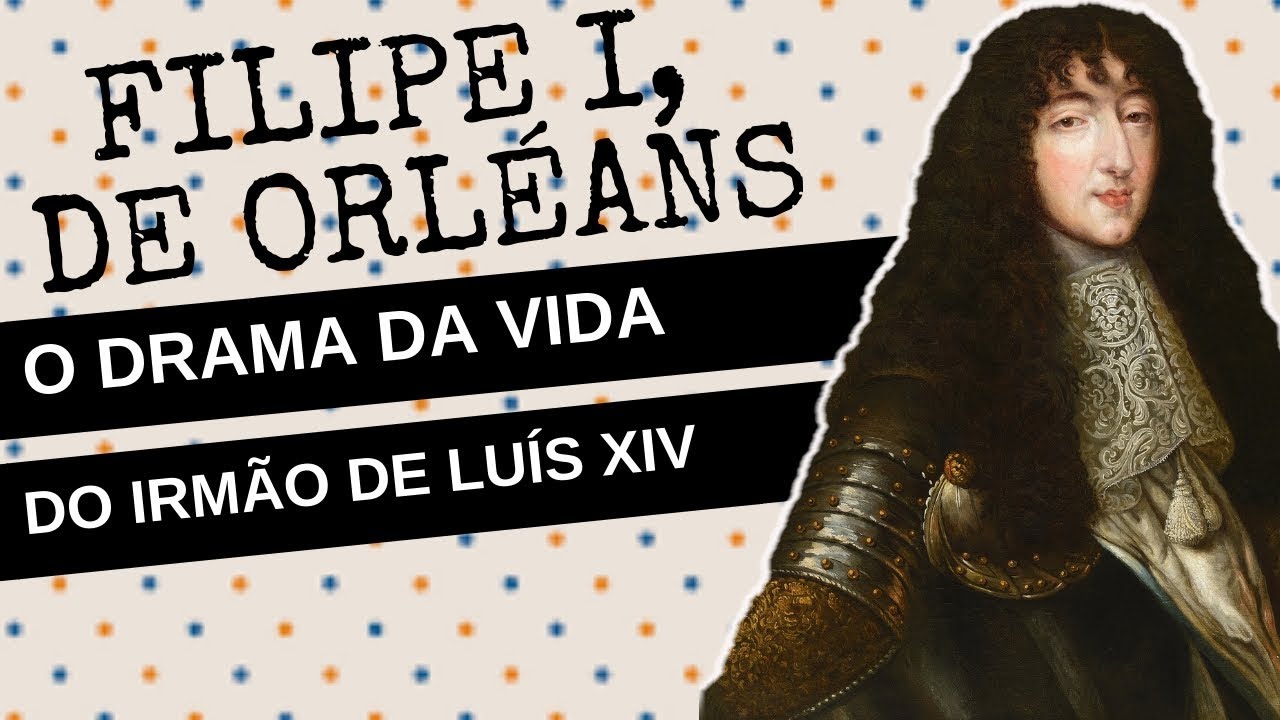 ARQUIVO CONFIDENCIAL #25: FILIPE I, DUQUE DE ORL&Eacute;ANS, a dram&aacute;tica vida do irm&atilde;o de LU&Iacute;S XIV