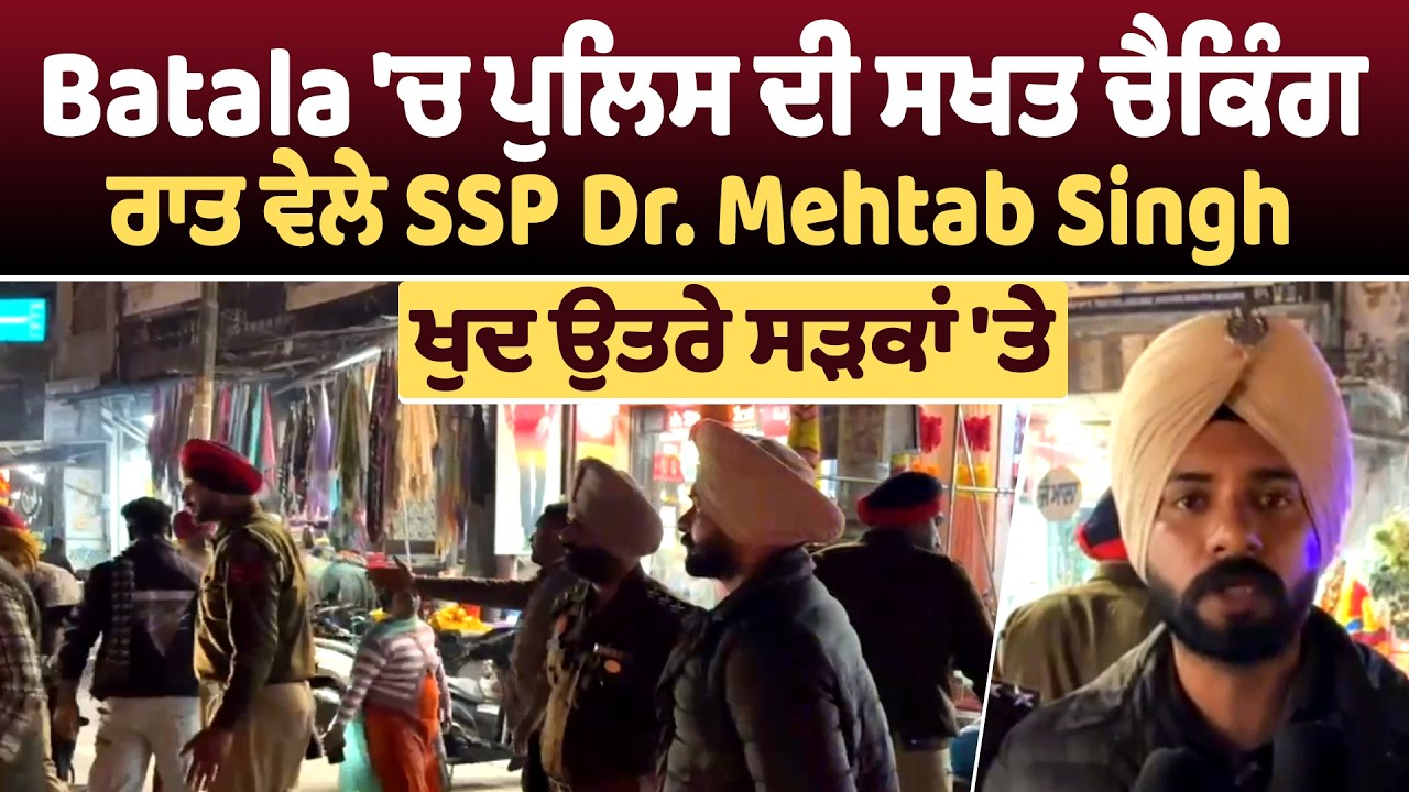 Batala 'ਚ ਪੁਲਿਸ ਦੀ ਸਖਤ ਚੈਕਿੰਗ, ਰਾਤ ਵੇਲੇ SSP Dr. Mehtab Singh ਖੁਦ ਉਤਰੇ ਸੜਕਾਂ 'ਤੇ