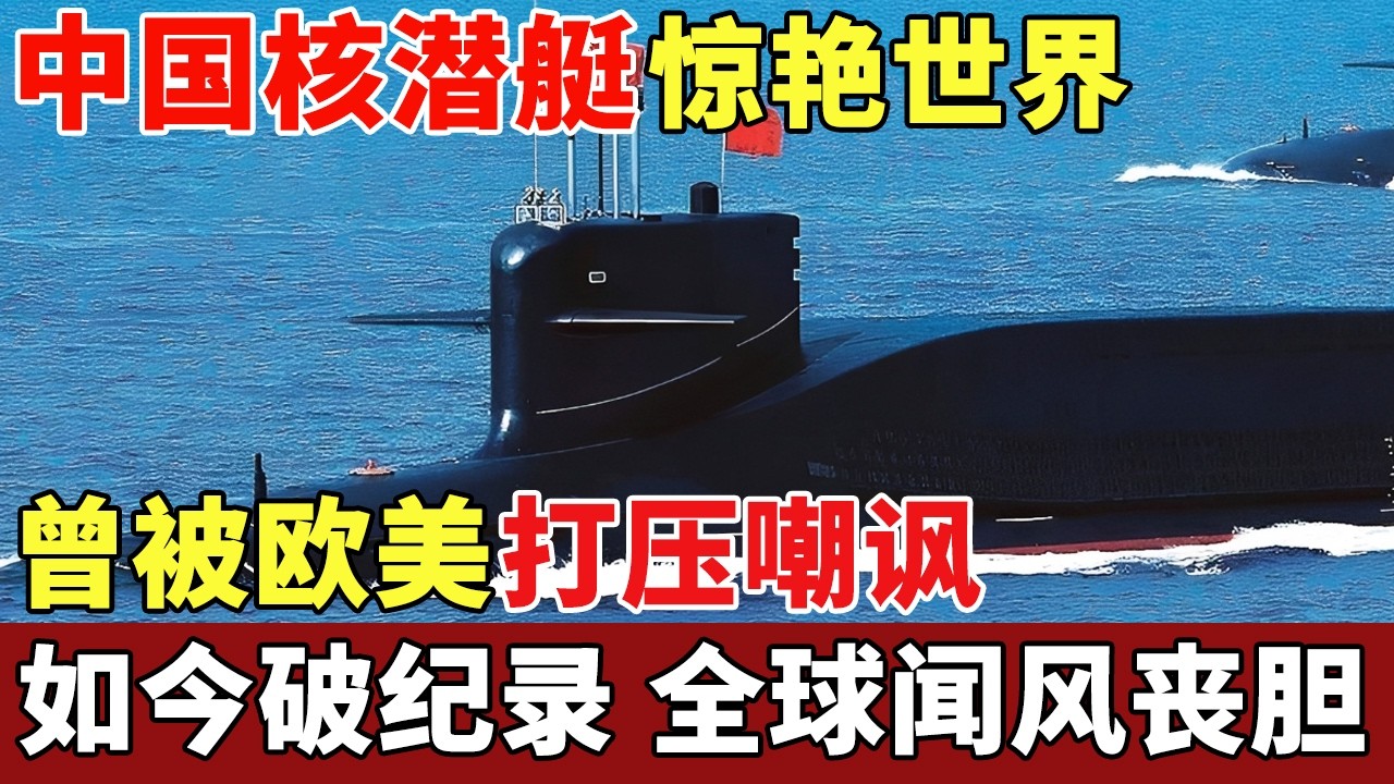 中国核动力潜艇惊艳世界，曾被欧美嘲讽100年造不出，如今打破世界纪录，令世界闻风丧胆【历史档案】