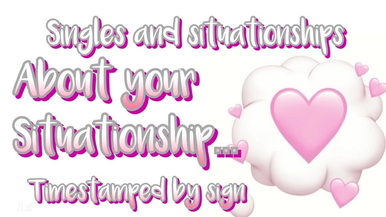 Timestamped by sign - About your situationship…