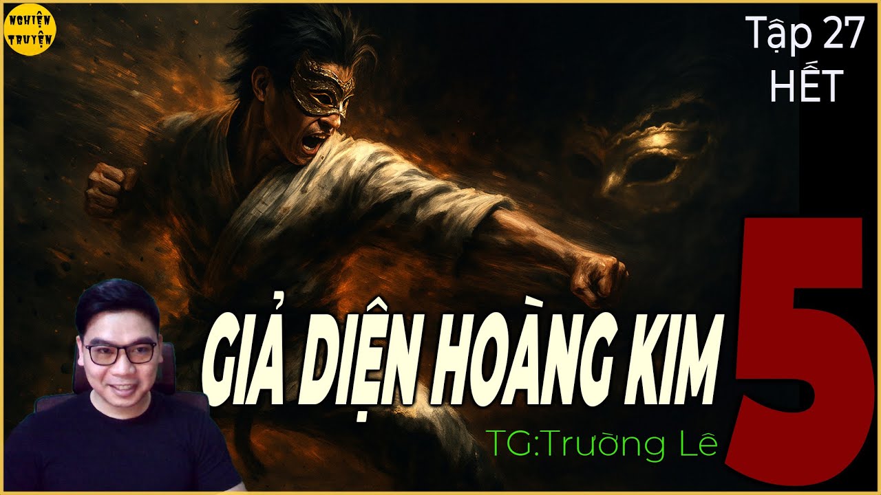 GIẢ DIỆN HOÀNG KIM [ Phần 5 ] - Tập 27 HẾT - TG Trường Lê | Truyện tâm lý XH, Xã hội đen cực hay