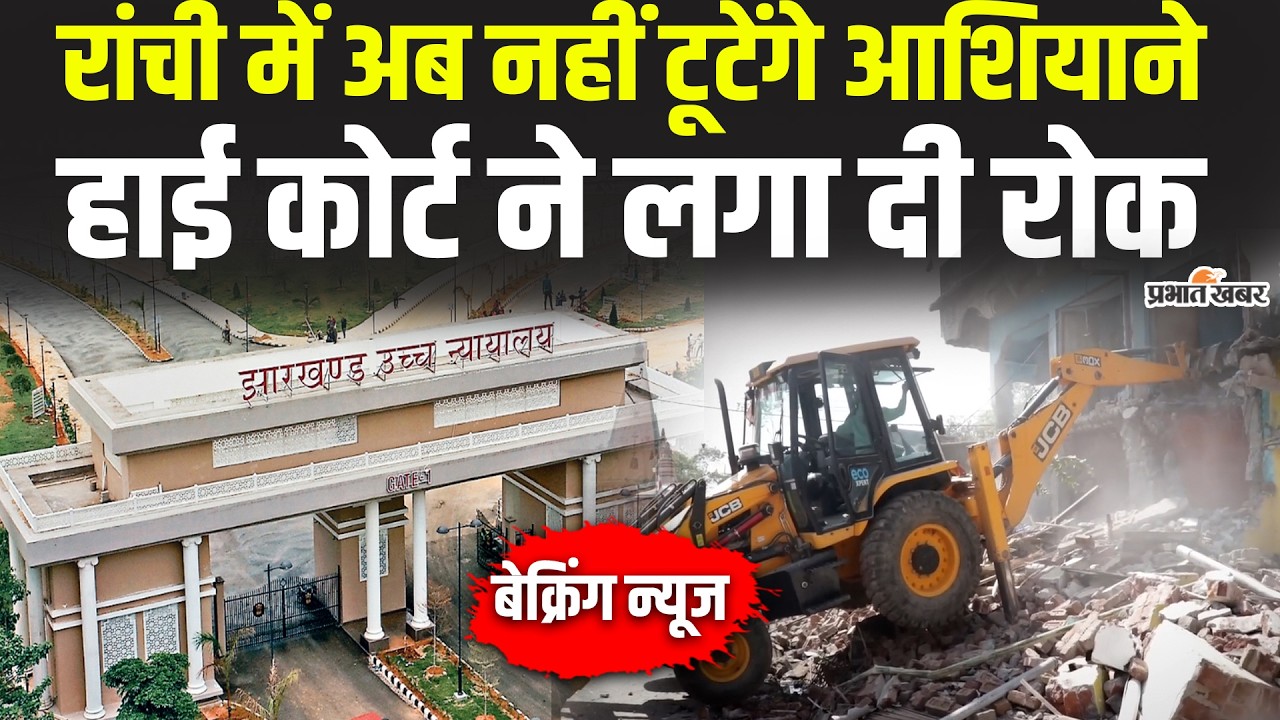 Jharkhand : Ranchi में घरों को तोड़ने पर HC ने लगा दी रोक, अब नहीं गरजेगा घरों पर बुलडोजर