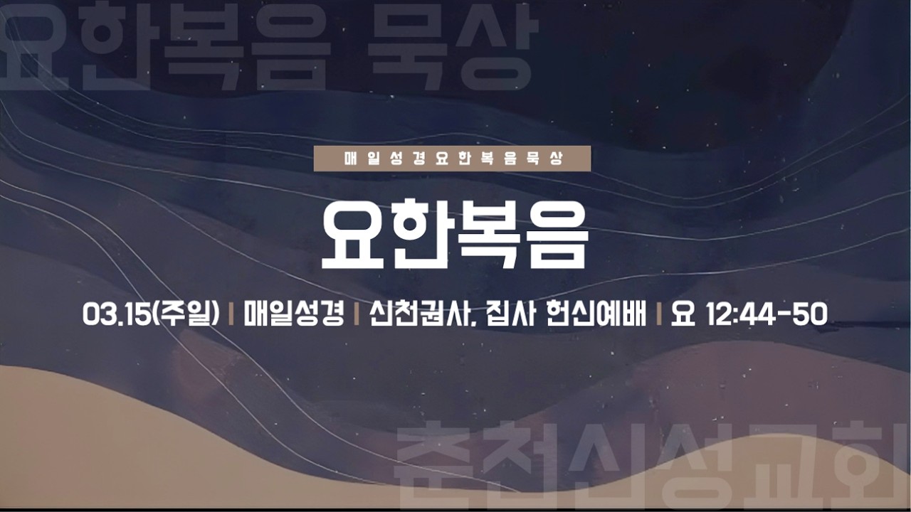 [춘천신성교회] 0315ㅣ주일저녁예배 ㅣ요 12:44-50ㅣ어둠을 물리치는 세상의 빛