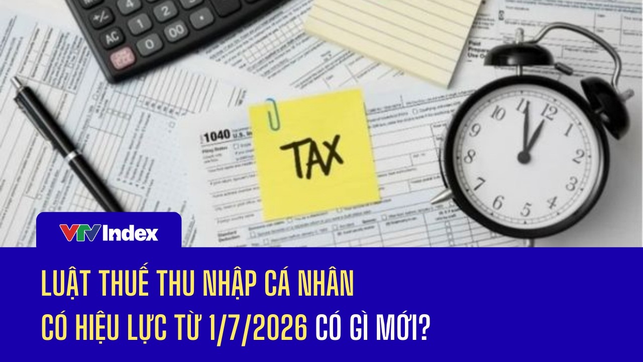 Luật Thuế thu nhập cá nhân có hiệu lực từ 1/7/2026 có gì mới? | VTVIndex