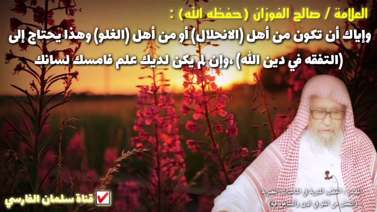 صالح الفوزان : إياك أن تكون من أهل الانحلال أو من أهل الغلو وإن لم يكن لديك علم فامسك لسانك (كلام💯)