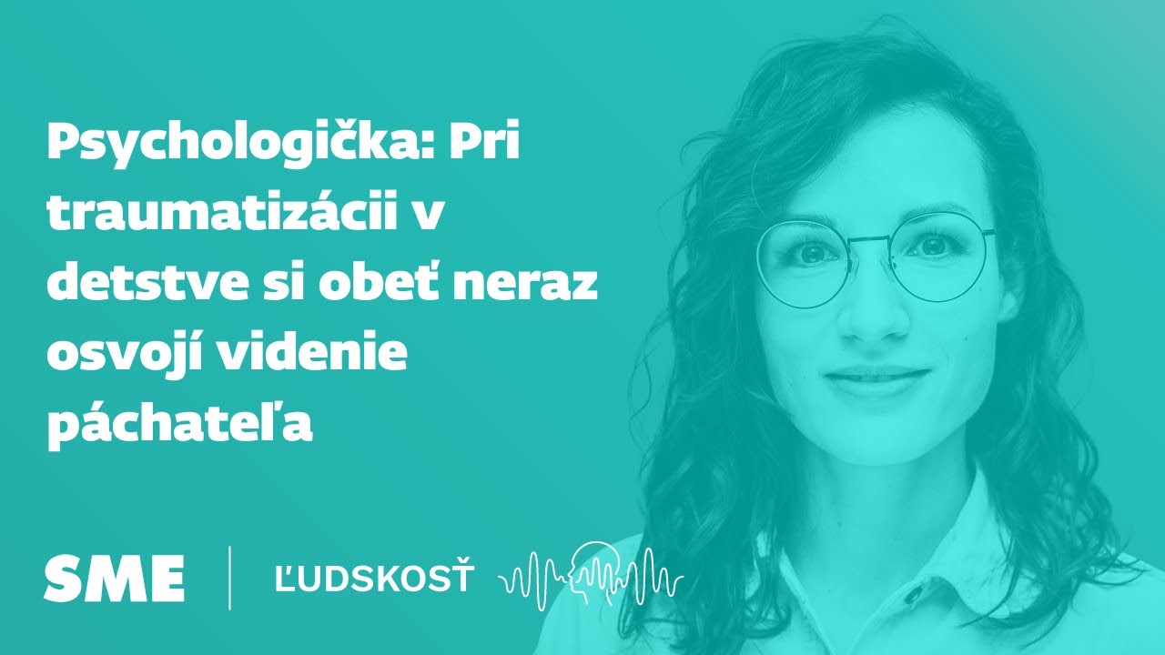Psychologička: Pri traumatizácii v detstve si obeť neraz osvojí videnie páchateľa (podcast Ľudskosť)