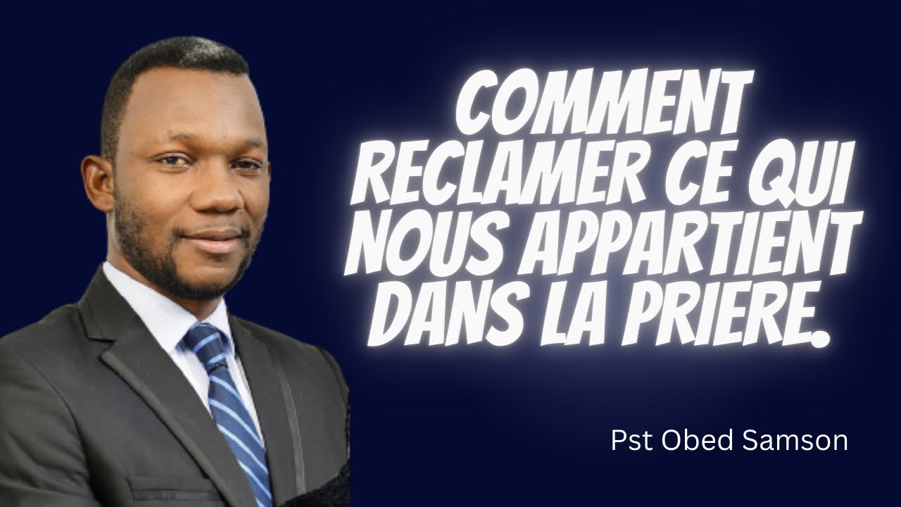 COMMENT RECLAMER CE QUI NOUS APPARTIENT DANS LA PRIERE.    Pst Obed Samson