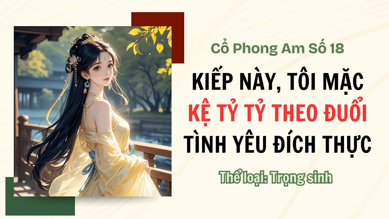 [TRUYỆN AUDIO FULL] CỔ PHONG AM SỐ 18 || KIẾP NÀY, TÔI MẶC KỆ TỶ TỶ THEO ĐUỔI TÌNH YÊU ĐÍCH THỰC