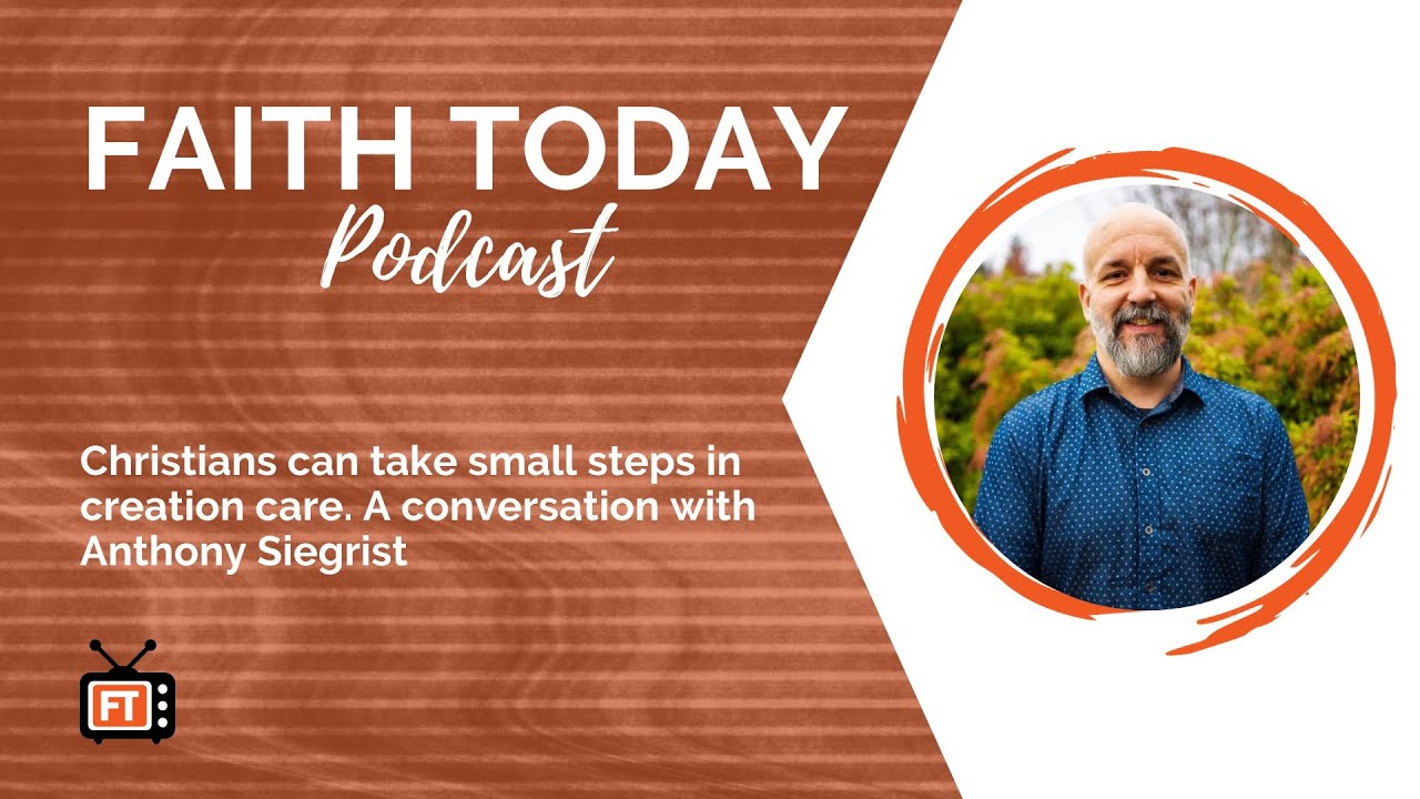 Faith Today Podcast Episode 216 - Anthony Siegrist of A Rocha on taking small steps in creation care