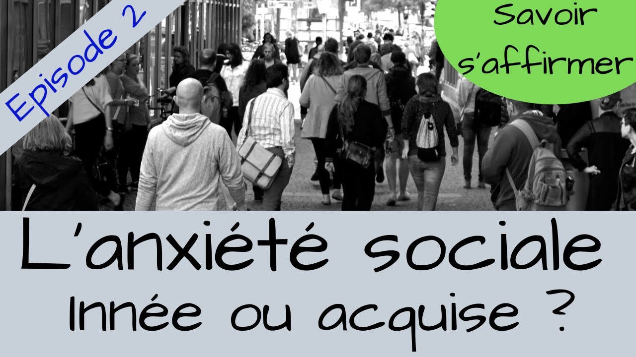 L’ANXIÉTÉ SOCIALE - INNÉE OU ACQUISE ?  Episode 2 - Savoir s'affirmer