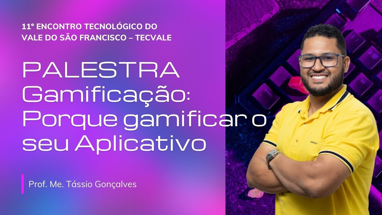PALESTRA - Gamificação: Porque gamificar o seu Aplicativo - 11º TECVALE - Prof. Me. Tássio Gonçalves