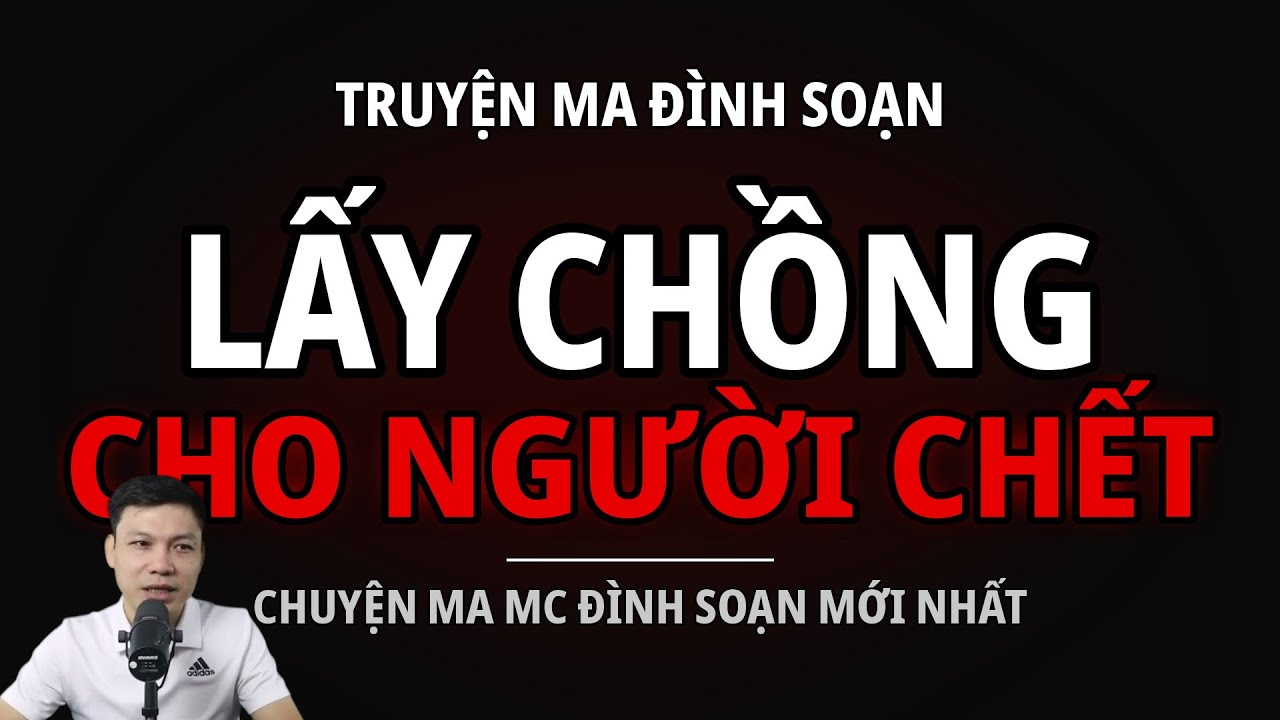 TRUYỆN MA ĐÌNH SOẠN : LẤY CHỒNG CHO NGƯỜI CHẾT : CHUYỆN MA MC ĐÌNH SOẠN MỚI NHẤT