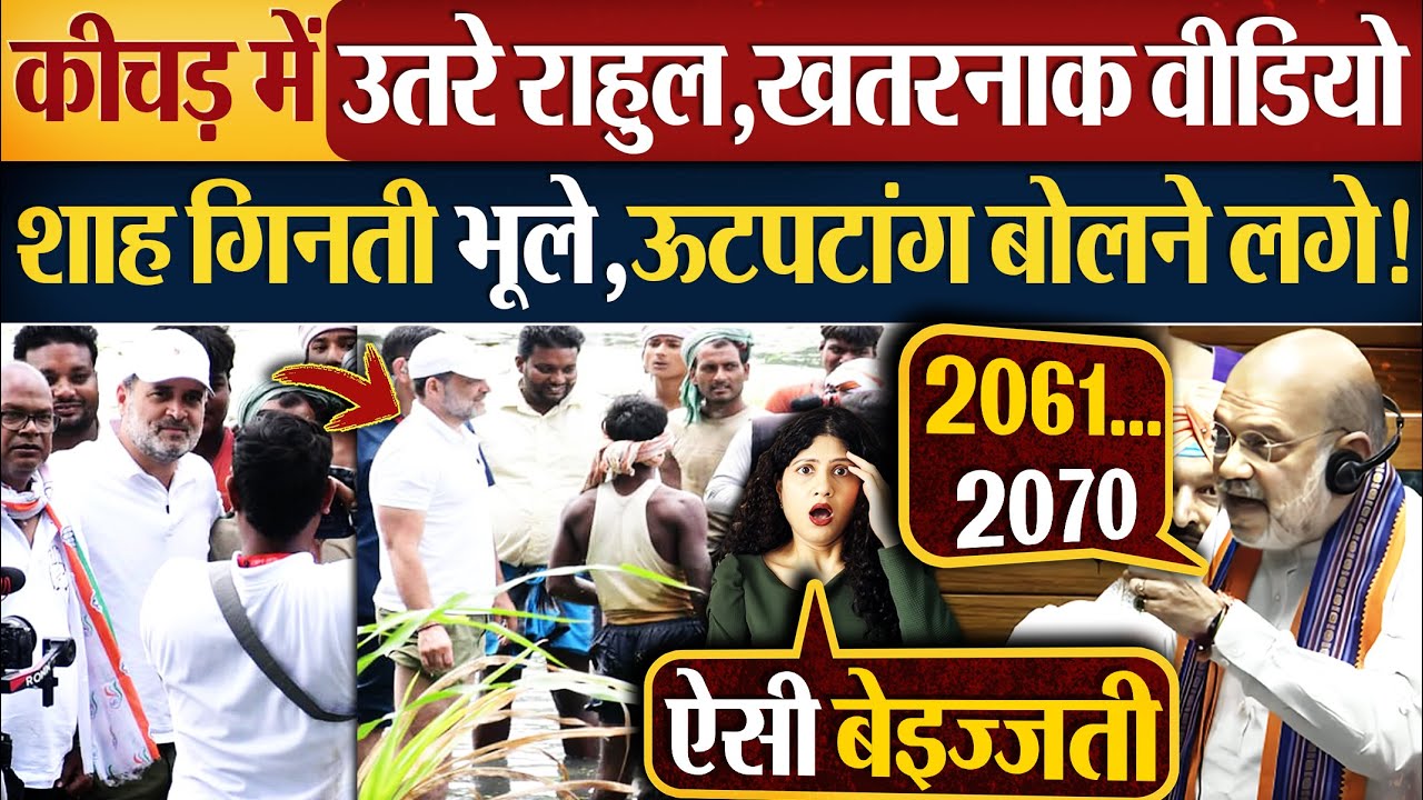 कीचड़ में उतरे Rahul,खतरनाक वीडियो, Shah गिनती भूले,उलजलूल बोलने लगे