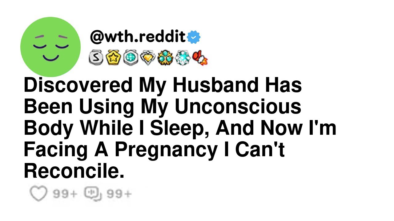 Discovered My Husband Has Been Using My Unconscious Body While I Sleep, And Now I'm Facing A Preg...