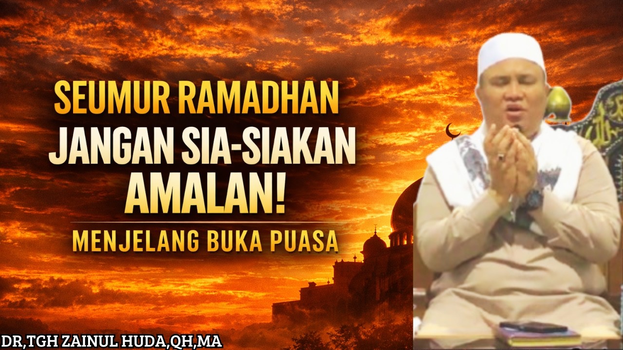 JANGAN SIA SIAKAN AMALAN SEUMUR RAMADAN MENJELANG BUKA PUASA🔴DR,TGH ZAINUL HUDA,QH,MA