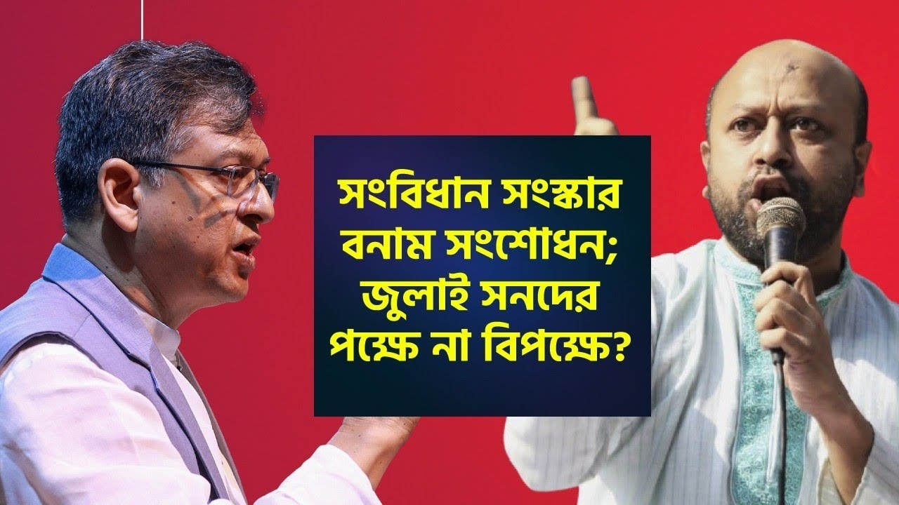 সংবিধান সংস্কার বনাম সংশোধন; জুলাই সনদের পক্ষে না বিপক্ষে?
