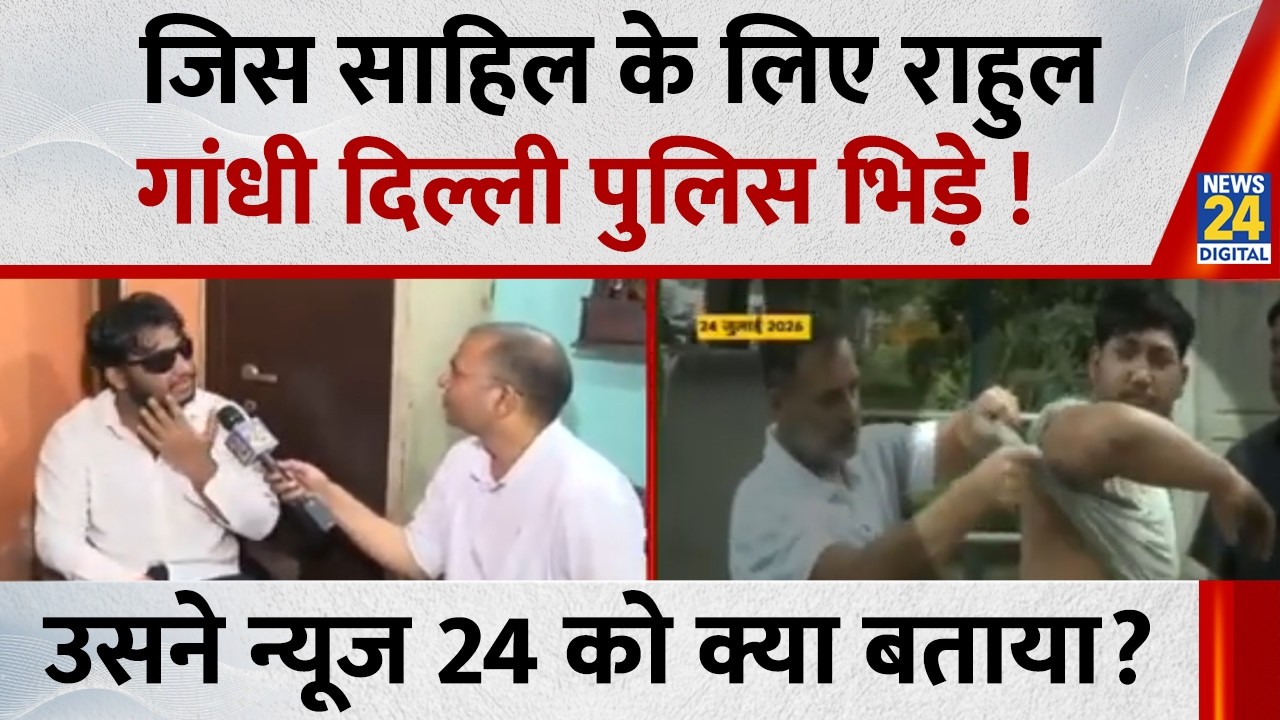 जिस Sahil के लिए Rahul Gandhi दिल्ली पुलिस भिड़े ! उसने News 24 को Exclusive क्या बताया?