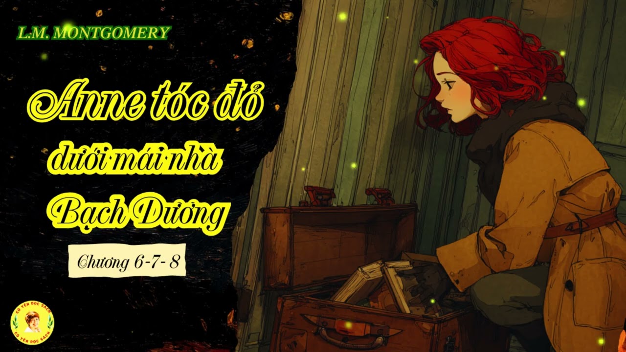 Truyện thiếu nhi kinh điển - ANNE TÓC ĐỎ DƯỚI MÁI NHÀ BẠCH DƯƠNG - L.M. Montgomery. CHƯƠNG 6 - 7- 8.