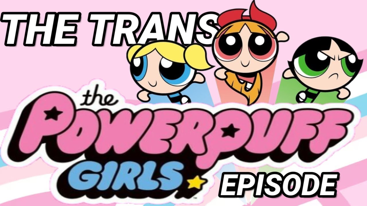 The Trans Powerpuff Girls Episode