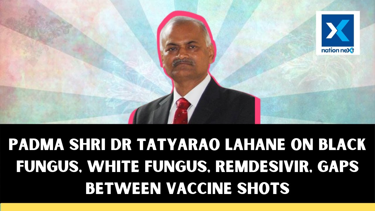 Padma Shri Dr Tatyarao Lahane on Black Fungus, White Fungus, gaps between vaccine shots, Remdesivir