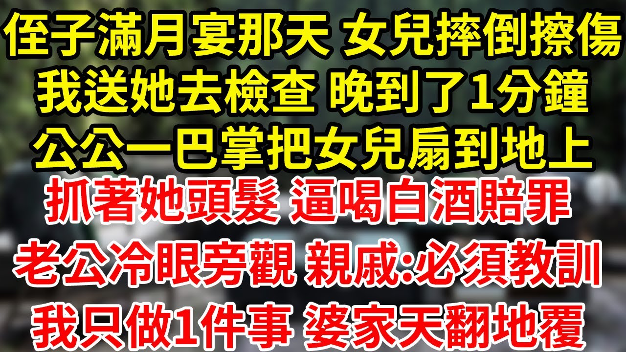 侄子滿月宴那天 女兒摔倒擦傷我送她去檢查 晚到了1分鐘公公一巴掌把女兒扇到地上抓著她頭髮 逼喝白酒賠罪老公冷眼旁觀 親戚:必須教訓我只做1件事 婆家天翻地覆