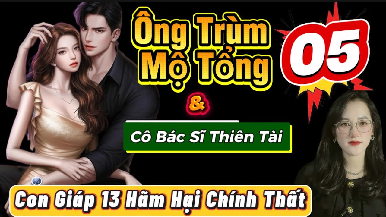 Tập 05: Vì Ham Muốn Tình Cảm Mà 13 Không Từ Thủ Đoạn | Ông Trùm Mộ Tổng #truyenaudio #truyenhay 