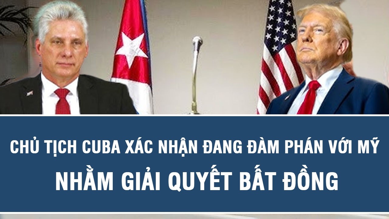 Chủ tịch Cuba xác nhận đang đàm phán với Mỹ nhằm giải quyết bất đồng