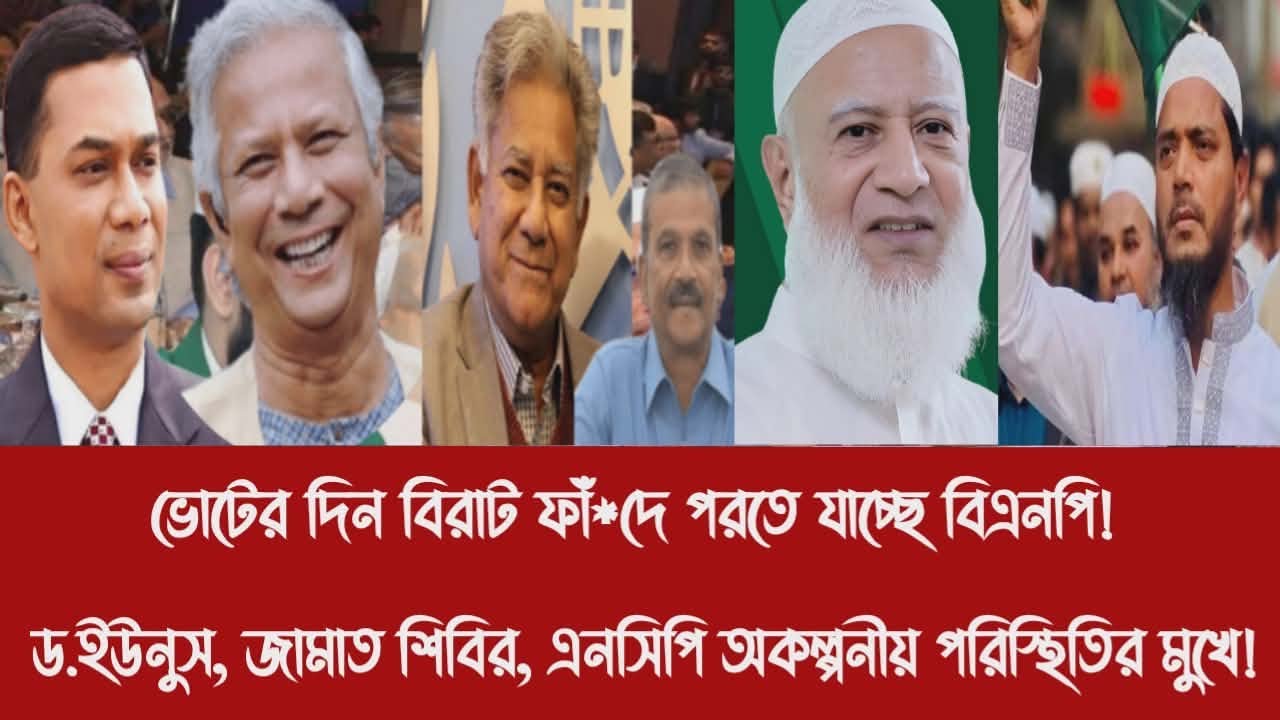 ভোটের দিন বিরাট ফাঁ*দে পরতে যাচ্ছে বিএনপি!||ড.ইউনুস, জামাত শিবির, এনসিপি অকল্পনীয় পরিস্থিতির মুখে!