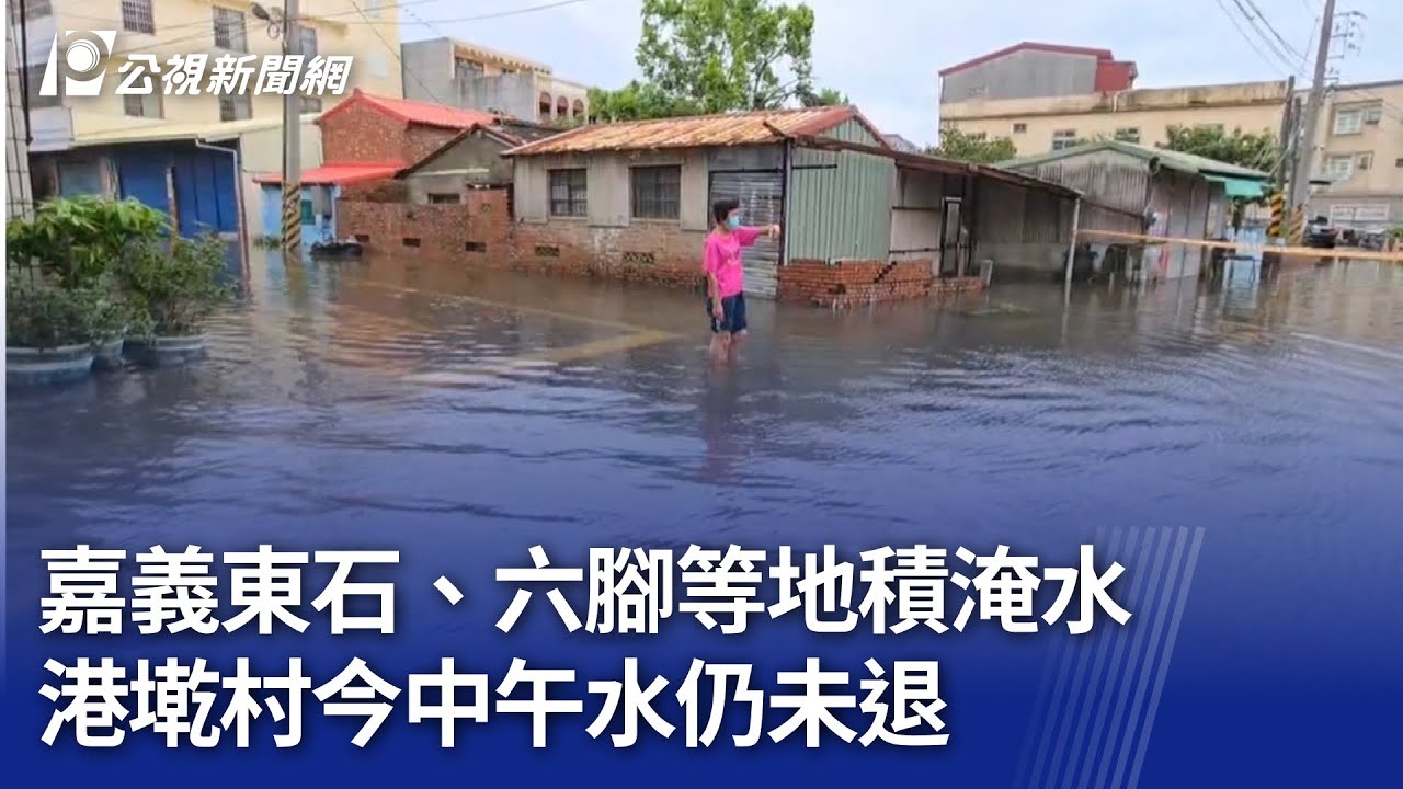 嘉義東石、六腳等地積淹水 港墘村今中午水仍未退｜20250729 公視晚間新聞
