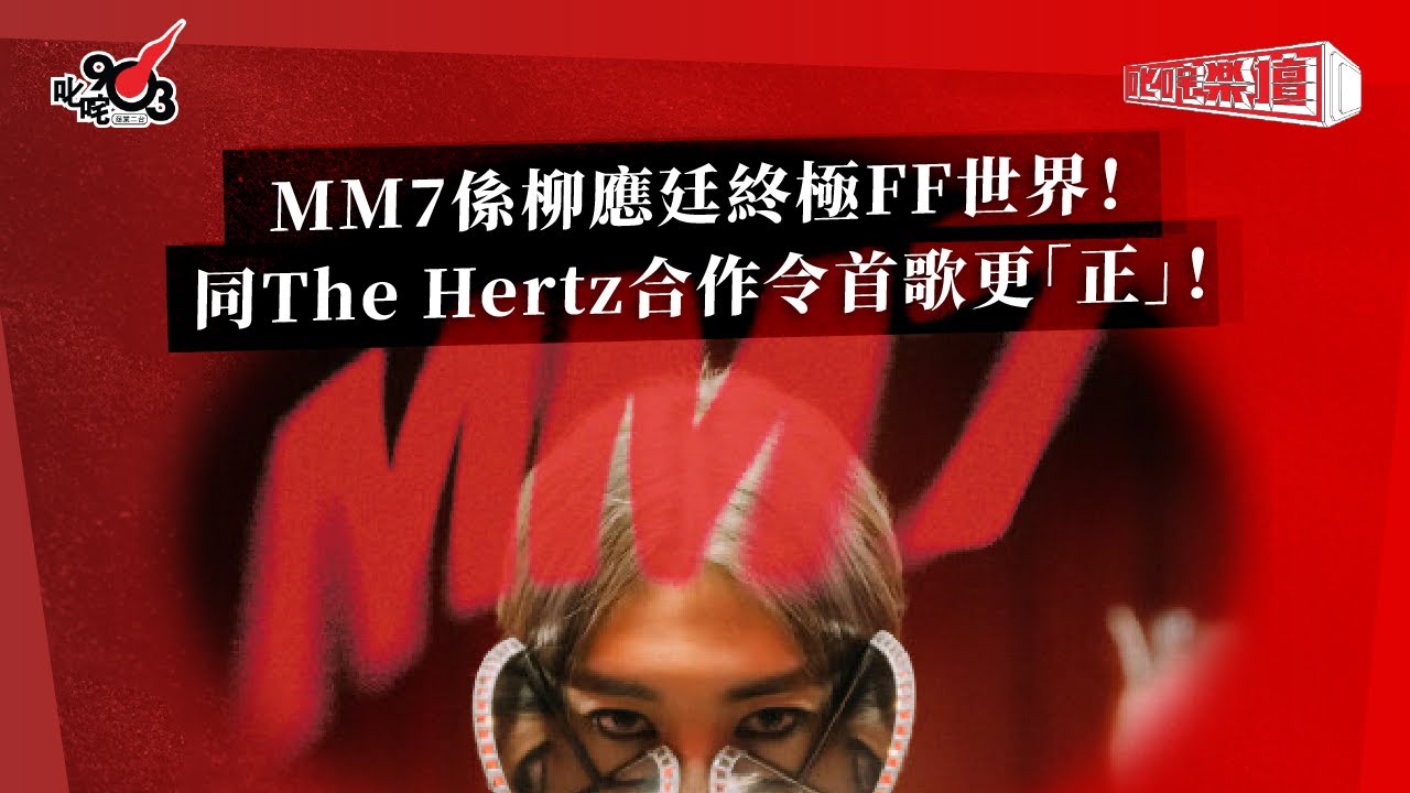 MM7係柳應廷終極FF世界！同The Hertz合作令首歌更「正」！