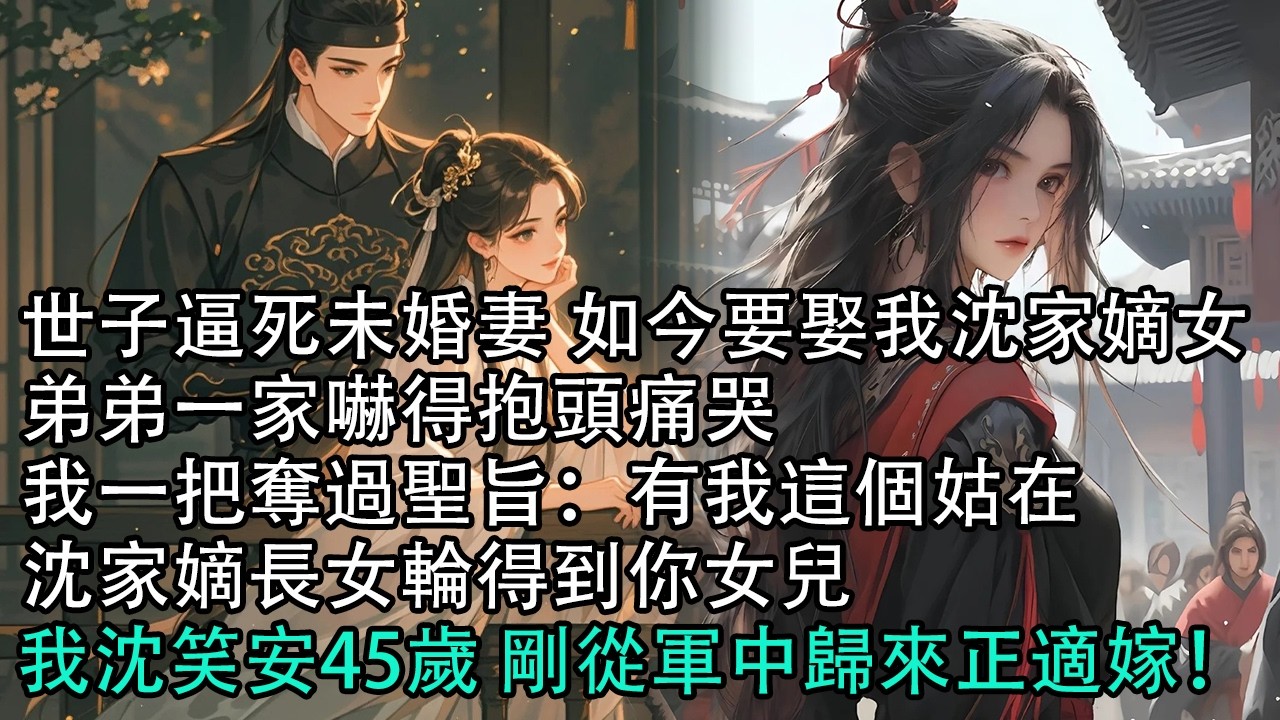 【一口氣看完】世子逼死未婚妻 如今要娶我沈家嫡女，弟弟一家嚇得抱頭痛哭，我一把奪過聖旨：有我這個姑在，沈家嫡長女輪得到你女兒，我沈笑安45歲 剛從軍中歸來正適嫁！#古言 #有聲小說 #情感故事
