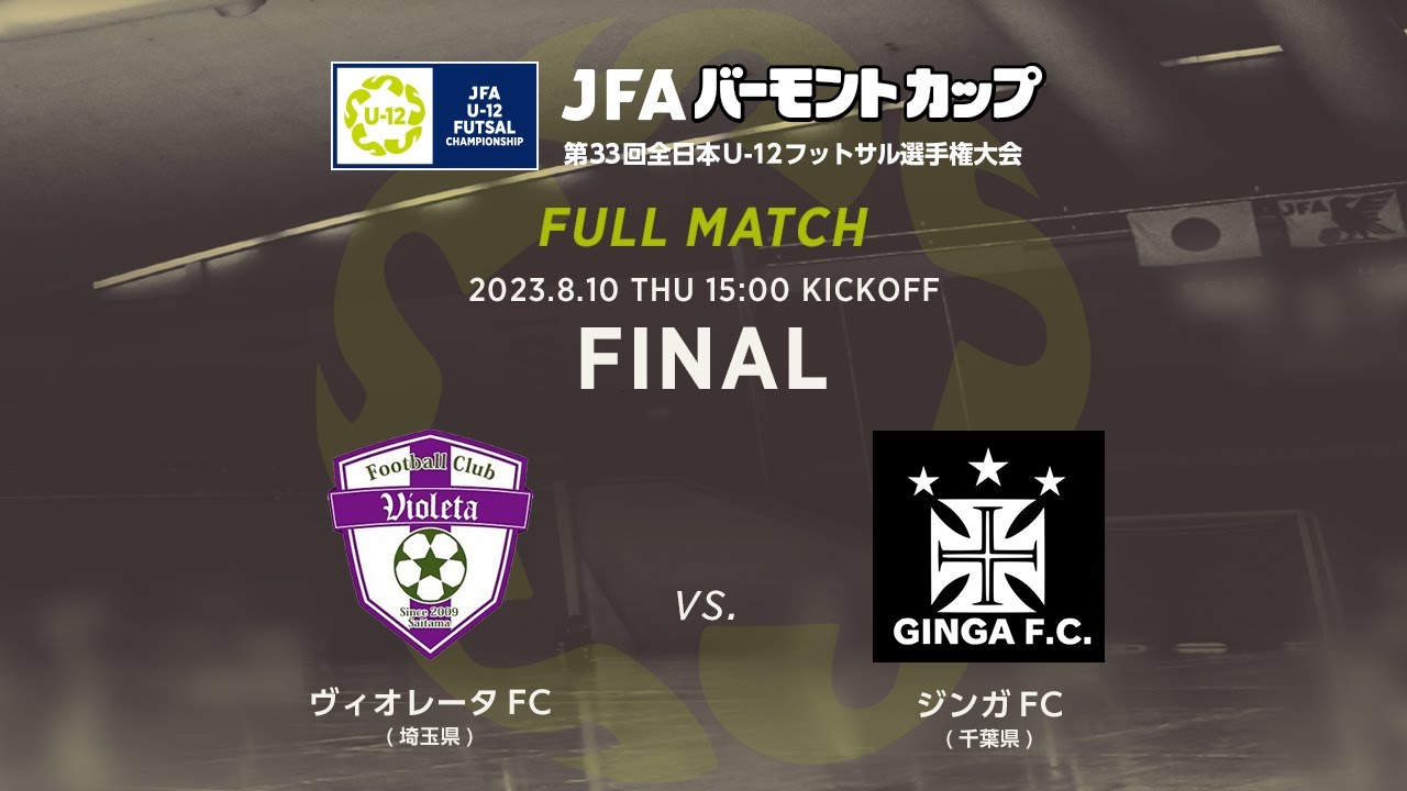 【フルマッチ】決勝［2023/8/10］ヴィオレータFC vs ジンガFC｜JFA バーモントカップ 第33回全日本U-12フットサル選手権大会