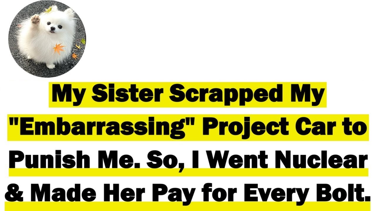 My Sister Scrapped My 'Embarrassing' Project Car to Punish Me  So, I Went Nuclear & Made Her Pay for