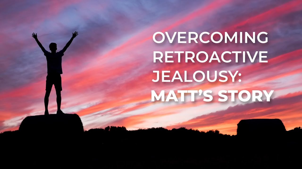 Overcoming Retroactive Jealousy: Matt's Story | RetroactiveJealousy.com