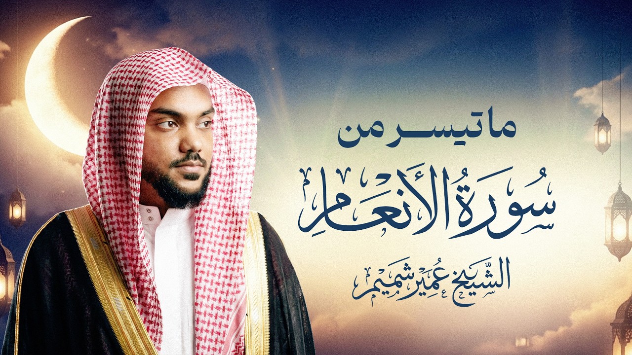 ما تيسر من سورة الانعام – الشيخ عمير شميم